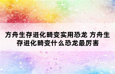 方舟生存进化畸变实用恐龙 方舟生存进化畸变什么恐龙最厉害